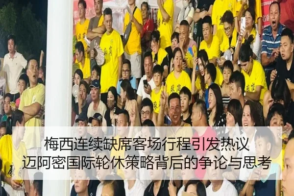 梅西连续缺席客场行程引发热议 迈阿密国际轮休策略背后的争论与思考
